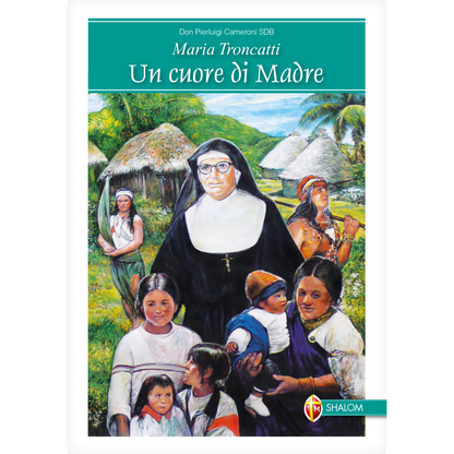 Maria Troncatti. Un cuore di Madre