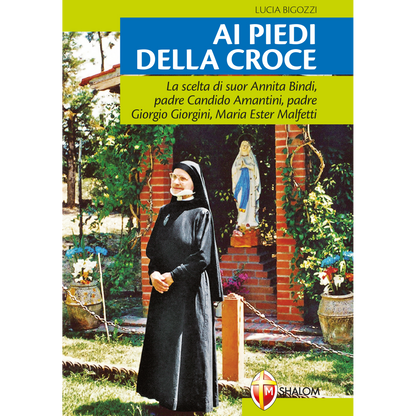 Ai piedi della croce. La scelta di suor Annita Bindi, padre Candido Amantini, padre Giorgio Giorgini, Maria Ester Malfetti