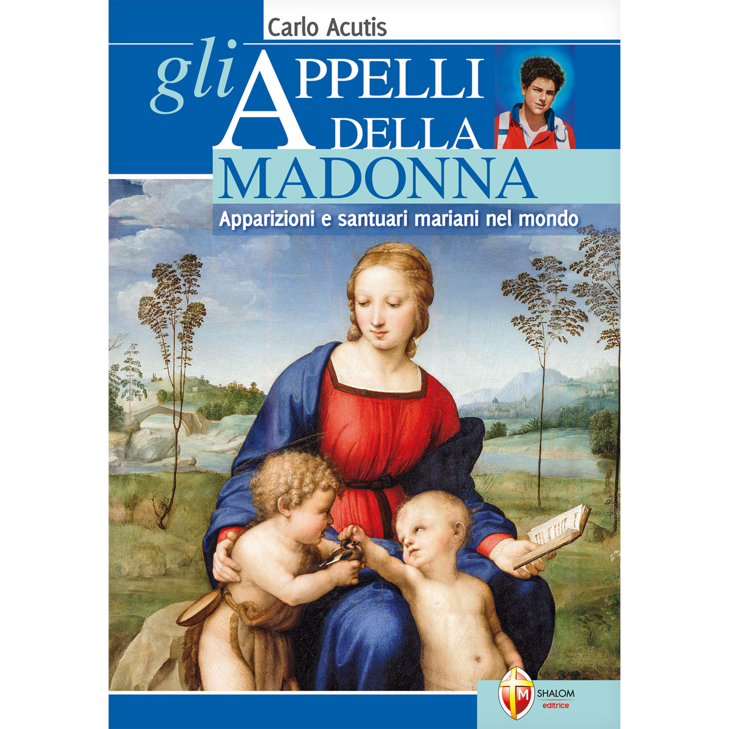 Gli appelli della Madonna. Apparizioni e santuari mariani nel mondo. Carlo Acutis