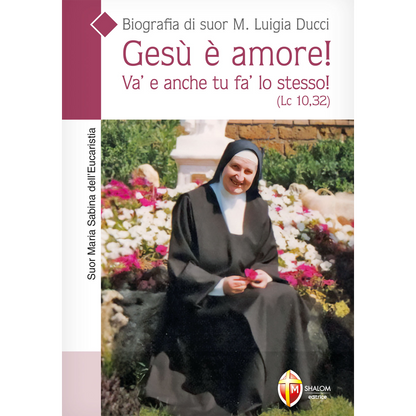 Gesù è amore! Va' e anche tu fa' lo stesso! Biografia di suor M. Luigia Ducci