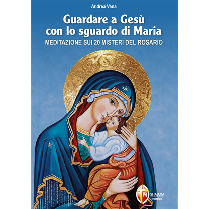Guardare a Gesù con lo sguardo di Maria. Meditazione sui 20 misteri del Rosario
